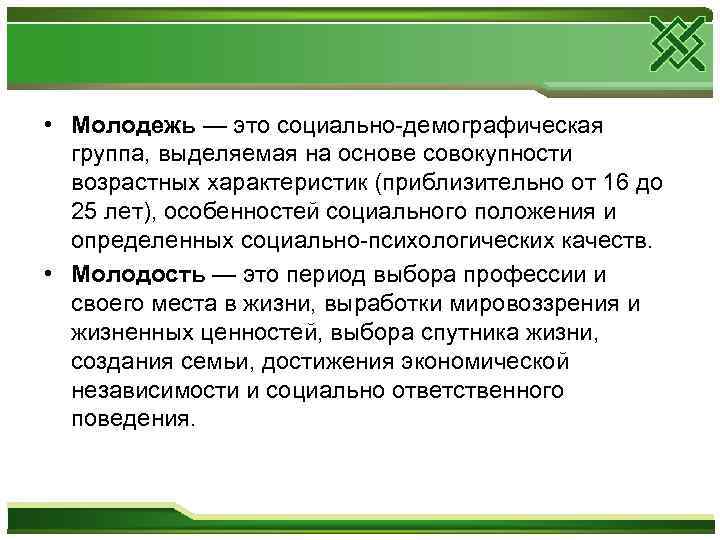  • Молодежь — это социально-демографическая группа, выделяемая на основе совокупности возрастных характеристик (приблизительно