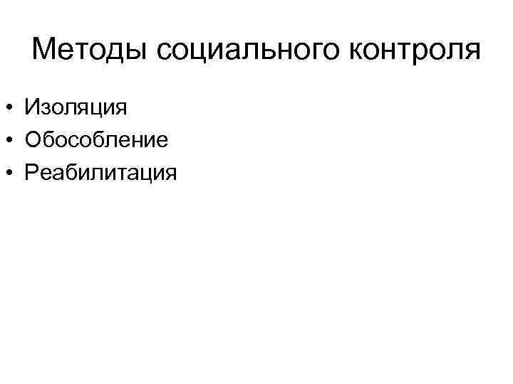 Методы социального контроля • Изоляция • Обособление • Реабилитация 