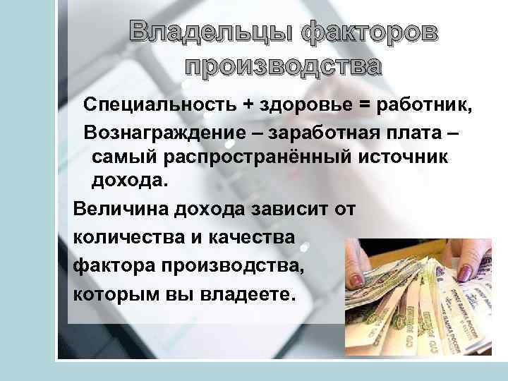 Владельцы факторов производства Специальность + здоровье = работник, Вознаграждение – заработная плата – самый