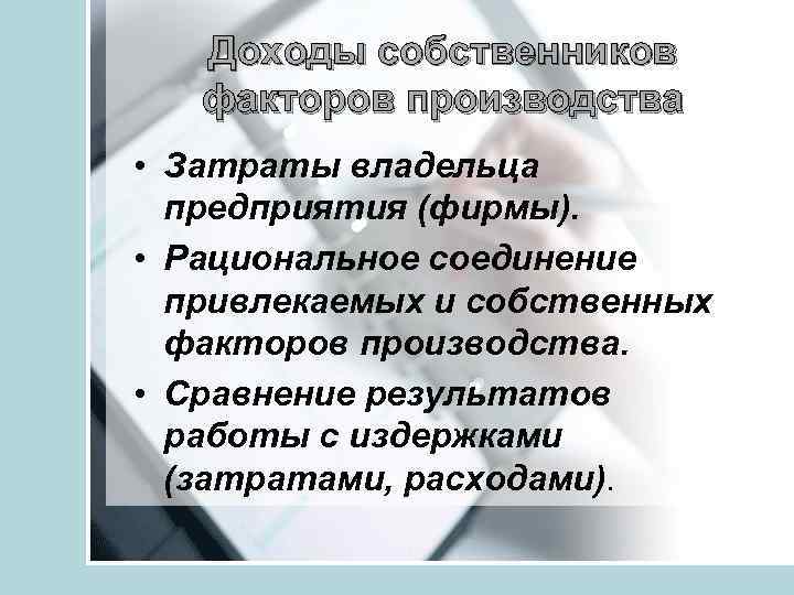 Доходы собственников факторов производства • Затраты владельца предприятия (фирмы). • Рациональное соединение привлекаемых и