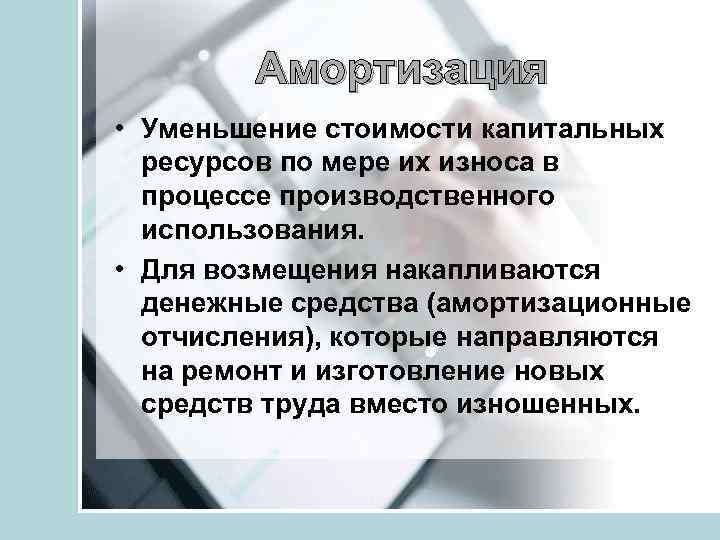 Амортизация • Уменьшение стоимости капитальных ресурсов по мере их износа в процессе производственного использования.