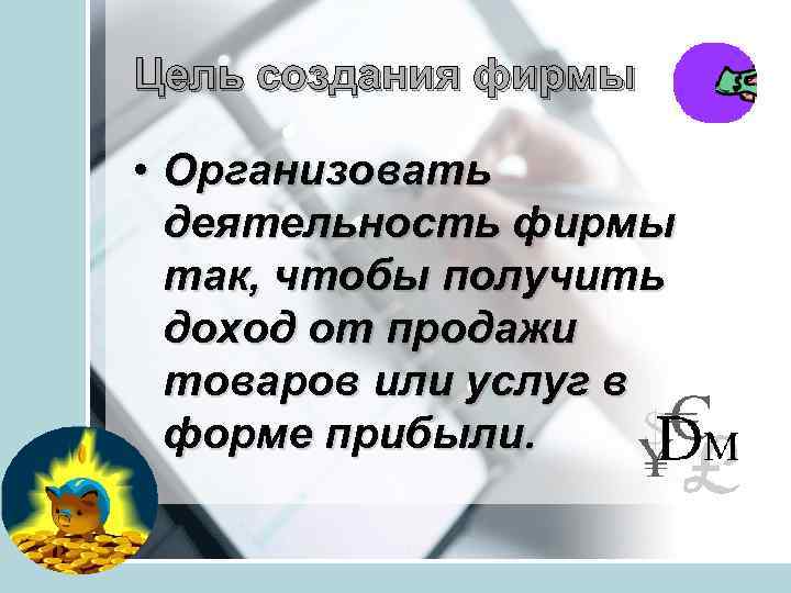 Цель создания фирмы • Организовать деятельность фирмы так, чтобы получить доход от продажи товаров