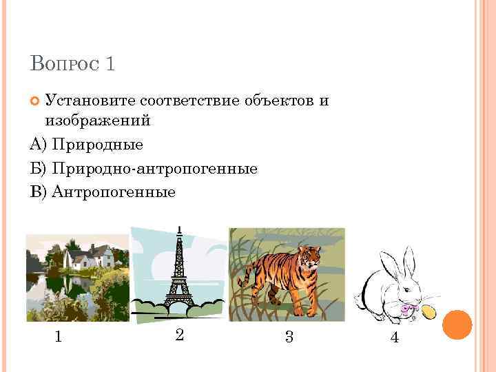 ВОПРОС 1 Установите соответствие объектов и изображений А) Природные Б) Природно-антропогенные В) Антропогенные 1