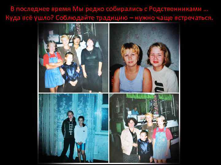 В последнее время Мы редко собирались с Родственниками … Куда всё ушло? Соблюдайте традицию