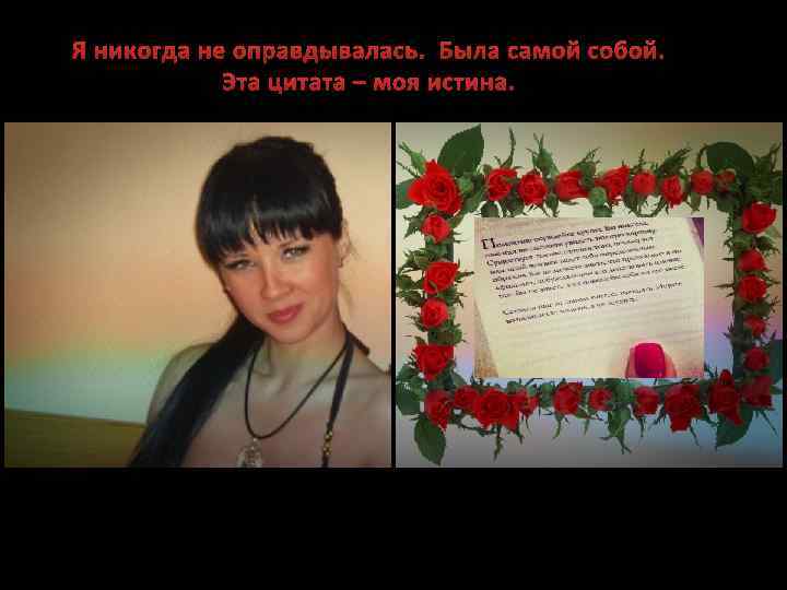 Я никогда не оправдывалась. Была самой собой. Эта цитата – моя истина. 