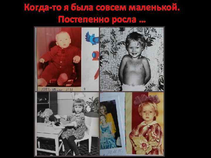 Когда-то я была совсем маленькой. Постепенно росла … 