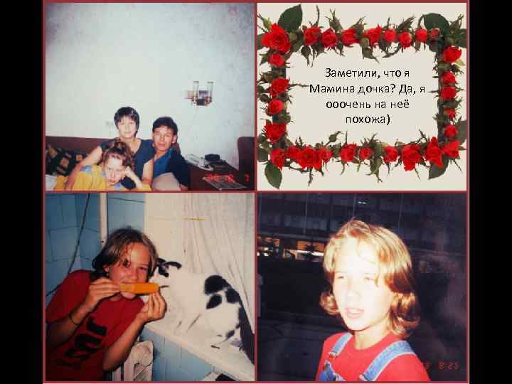 Заметили, что я Мамина дочка? Да, я ооочень на неё похожа) 