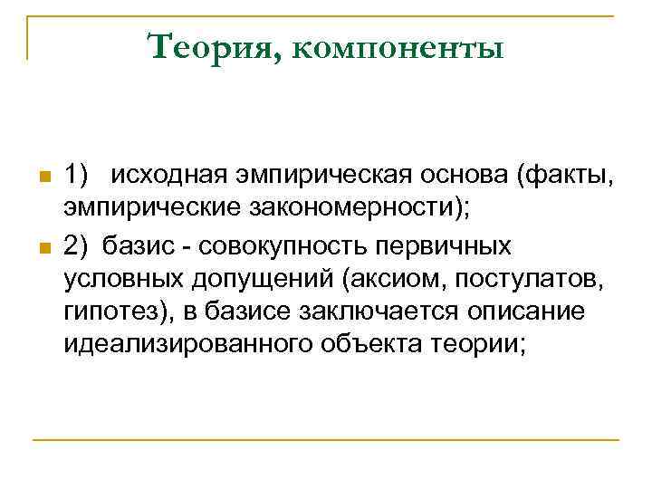 Теория, компоненты n n 1) исходная эмпирическая основа (факты, эмпирические закономерности); 2) базис -