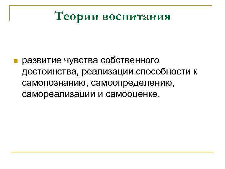 Теории воспитания n развитие чувства собственного достоинства, реализации способности к самопознанию, самоопределению, самореализации и