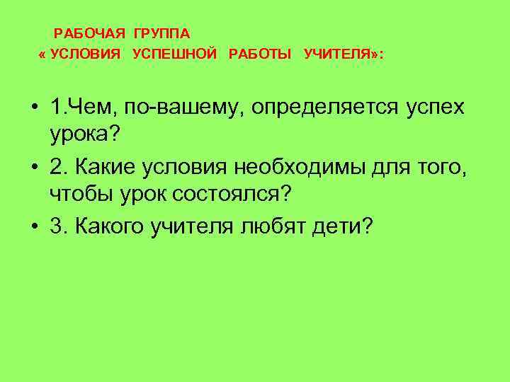  РАБОЧАЯ ГРУППА « УСЛОВИЯ УСПЕШНОЙ РАБОТЫ УЧИТЕЛЯ» : • 1. Чем, по-вашему, определяется