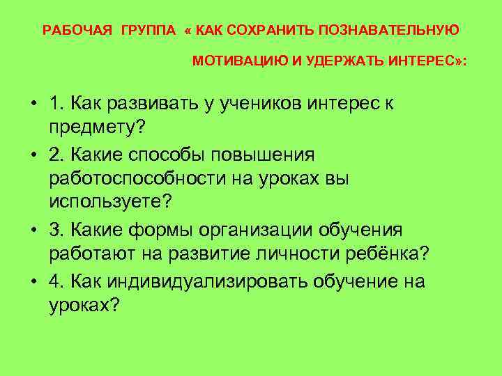 РАБОЧАЯ ГРУППА « КАК СОХРАНИТЬ ПОЗНАВАТЕЛЬНУЮ МОТИВАЦИЮ И УДЕРЖАТЬ ИНТЕРЕС» : • 1. Как