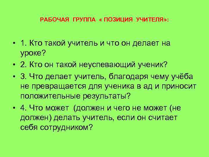 РАБОЧАЯ ГРУППА « ПОЗИЦИЯ УЧИТЕЛЯ» : • 1. Кто такой учитель и что он