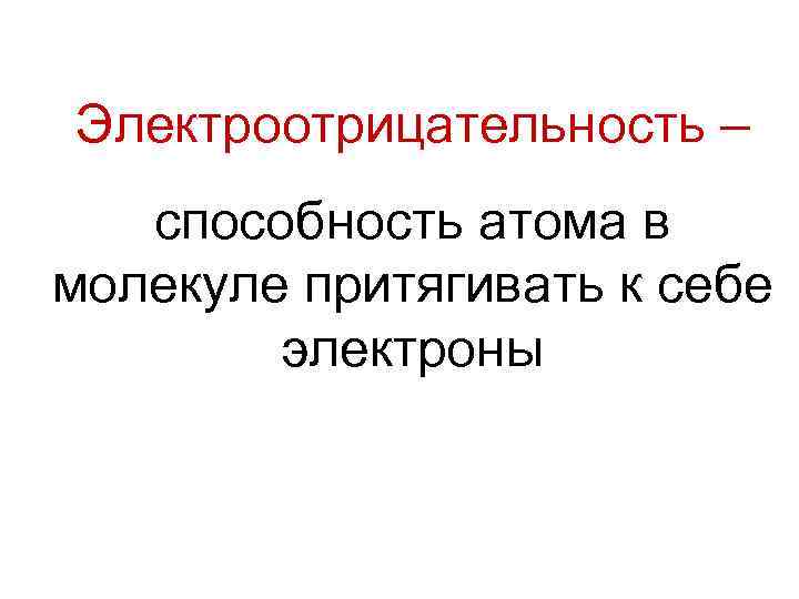 Электроотрицательность – cпособность атома в молекуле притягивать к себе электроны 