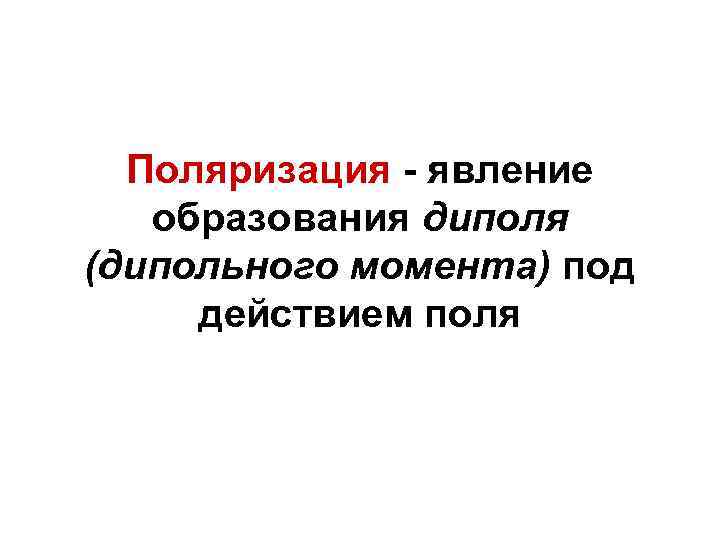 Поляризация - явление образования диполя (дипольного момента) под действием поля 