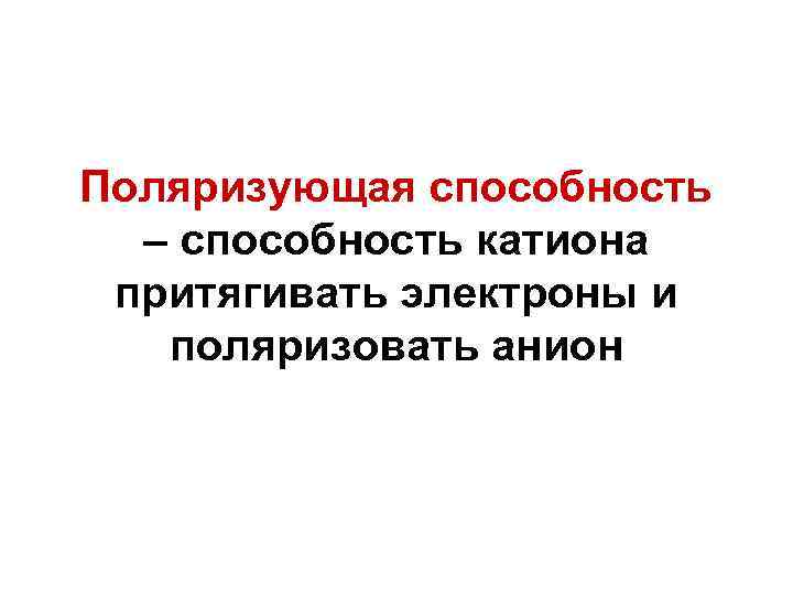 Поляризующая способность – способность катиона притягивать электроны и поляризовать анион 