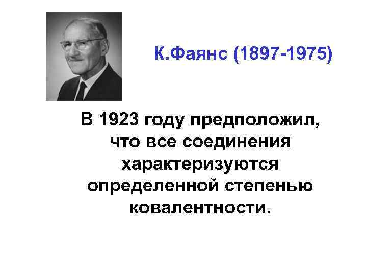 К. Фаянс (1897 -1975) В 1923 году предположил, что все соединения характеризуются определенной степенью