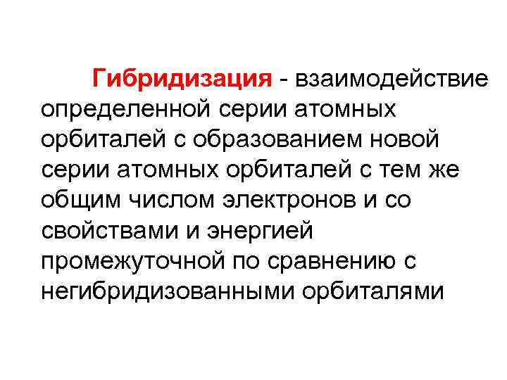 Гибридизация - взаимодействие определенной серии атомных орбиталей с образованием новой серии атомных орбиталей с