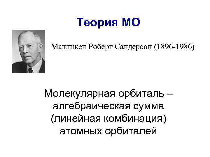 Теория МО Малликен Роберт Сандерсон (1896 -1986) Молекулярная орбиталь – алгебраическая сумма (линейная комбинация)