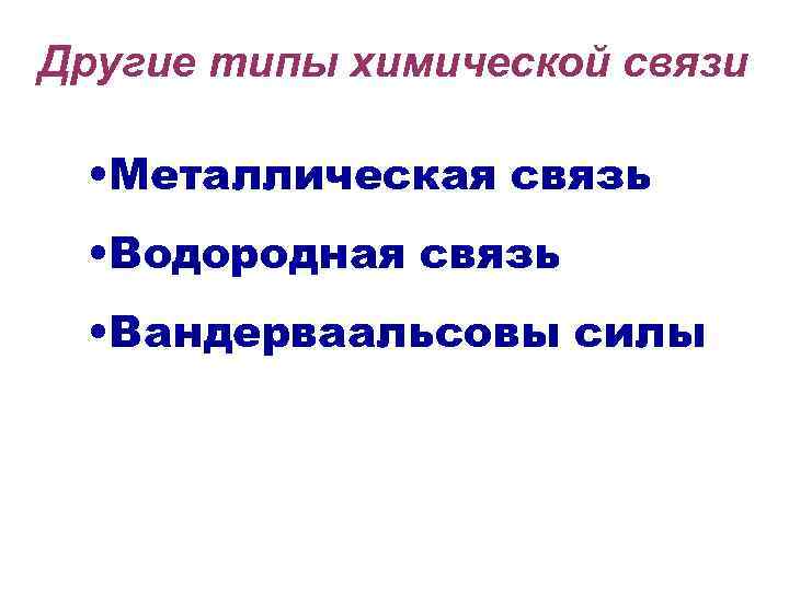 Другие типы химической связи • Металлическая связь • Водородная связь • Вандерваальсовы силы 