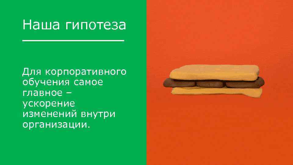 Наша гипотеза Для корпоративного обучения самое главное – ускорение изменений внутри организации. 
