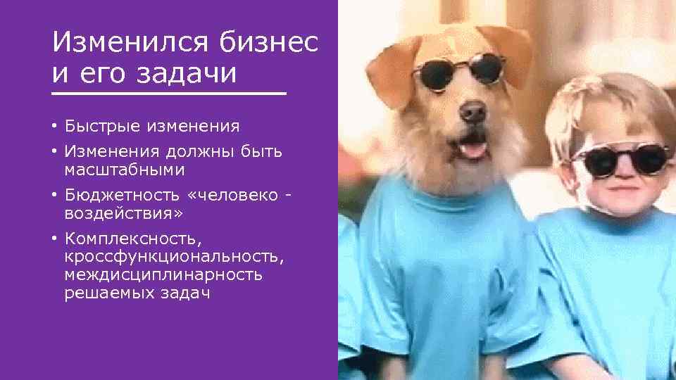 Изменился бизнес и его задачи • Быстрые изменения • Изменения должны быть масштабными •