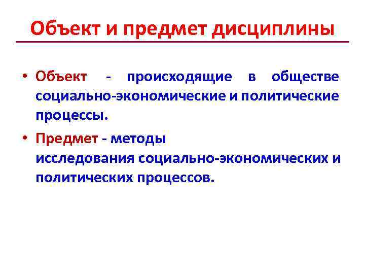 Объект и предмет дисциплины • Объект происходящие в обществе социально экономические и политические процессы.