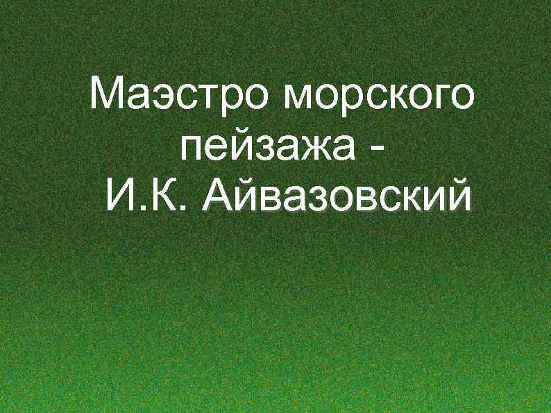 Маэстро морского пейзажа И. К. Айвазовский 