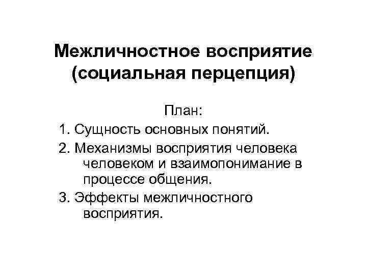 Межличностное восприятие (социальная перцепция) План: 1. Сущность основных понятий. 2. Механизмы восприятия человека человеком