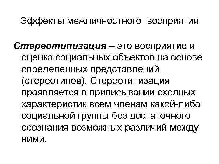 Эффекты межличностного восприятия Стереотипизация – это восприятие и оценка социальных объектов на основе определенных