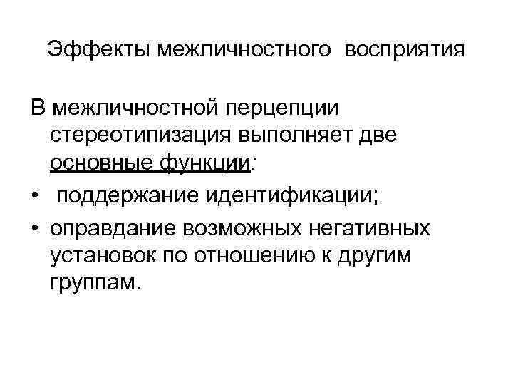 Эффекты межличностного восприятия В межличностной перцепции стереотипизация выполняет две основные функции: • поддержание идентификации;