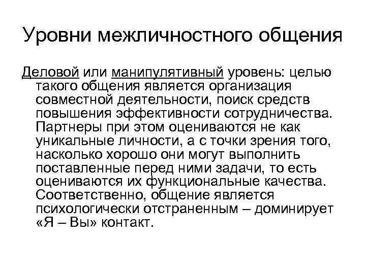 Уровни межличностного общения Деловой или манипулятивный уровень: целью такого общения является организация совместной деятельности,