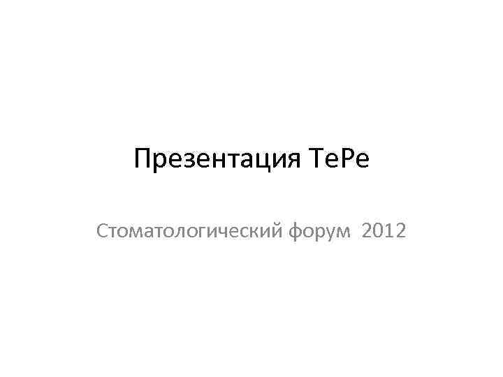 Презентация Те. Ре Стоматологический форум 2012 