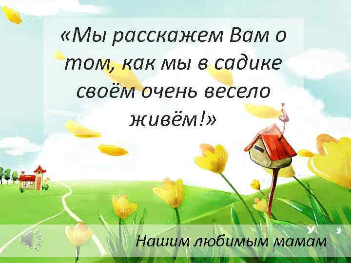 В садике живем. Мы расскажем вам о том как мы в садике живем. Как мы живем в саду. Мы расскажем вам о том как мы в садике своем очень весело живем. Как мы весело живем в детском саду.