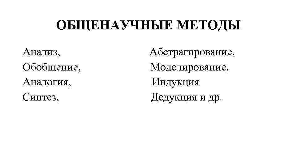 ОБЩЕНАУЧНЫЕ МЕТОДЫ Анализ, Обобщение, Аналогия, Синтез, Абстрагирование, Моделирование, Индукция Дедукция и др. 