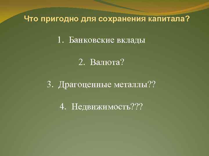 Что пригодно для сохранения капитала? 1. Банковские вклады 2. Валюта? 3. Драгоценные металлы? ?