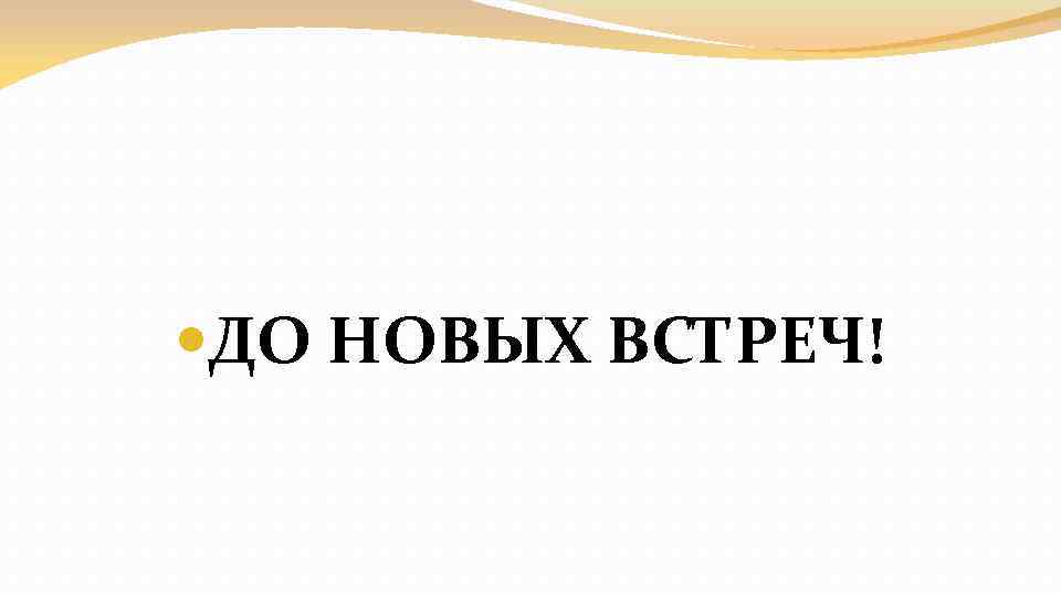  ДО НОВЫХ ВСТРЕЧ! 