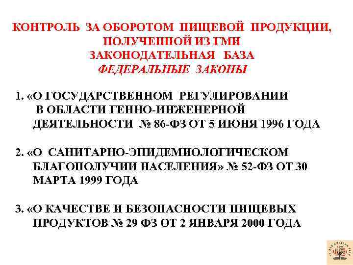 КОНТРОЛЬ ЗА ОБОРОТОМ ПИЩЕВОЙ ПРОДУКЦИИ, ПОЛУЧЕННОЙ ИЗ ГМИ ЗАКОНОДАТЕЛЬНАЯ БАЗА ФЕДЕРАЛЬНЫЕ ЗАКОНЫ 1. «О