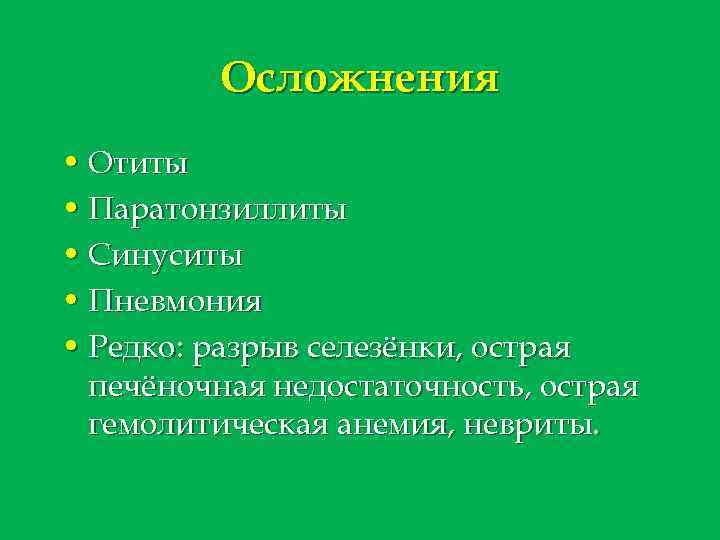 Осложнения • Отиты • Паратонзиллиты • Синуситы • Пневмония • Редко: разрыв селезёнки, острая