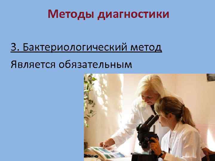 Методы диагностики 3. Бактериологический метод Является обязательным 