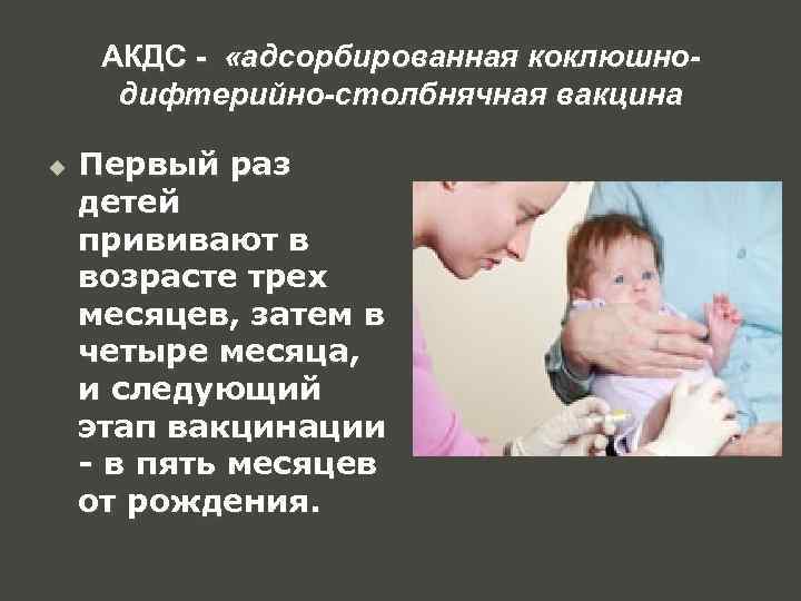 АКДС - «адсорбированная коклюшнодифтерийно-столбнячная вакцина u Первый раз детей прививают в возрасте трех месяцев,