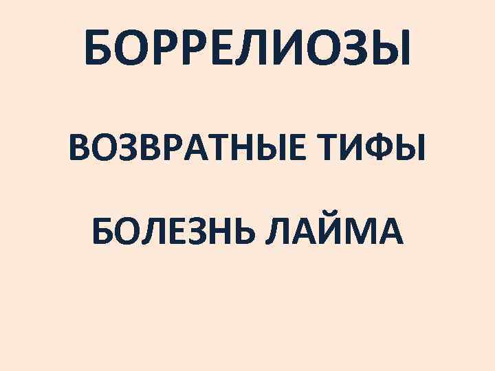 БОРРЕЛИОЗЫ ВОЗВРАТНЫЕ ТИФЫ БОЛЕЗНЬ ЛАЙМА 