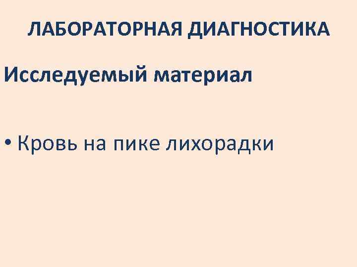 ЛАБОРАТОРНАЯ ДИАГНОСТИКА Исследуемый материал • Кровь на пике лихорадки 