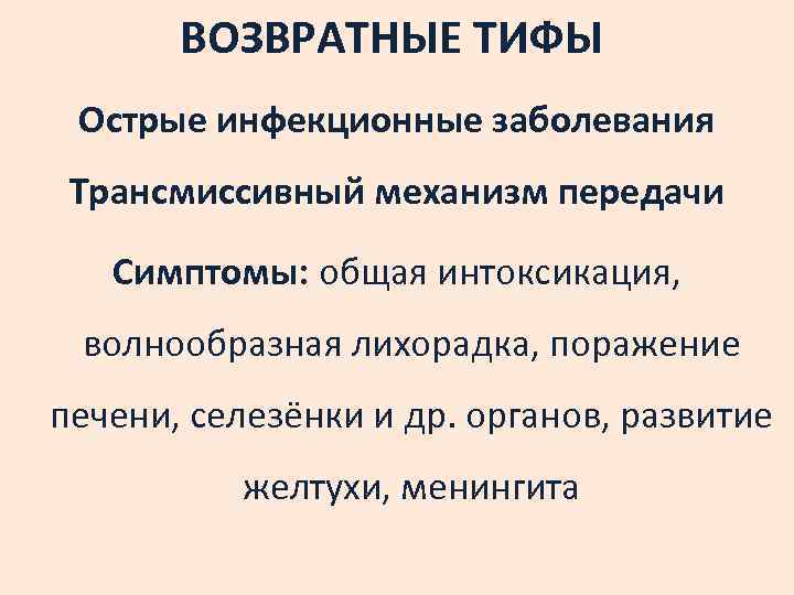 ВОЗВРАТНЫЕ ТИФЫ Острые инфекционные заболевания Трансмиссивный механизм передачи Симптомы: общая интоксикация, волнообразная лихорадка, поражение