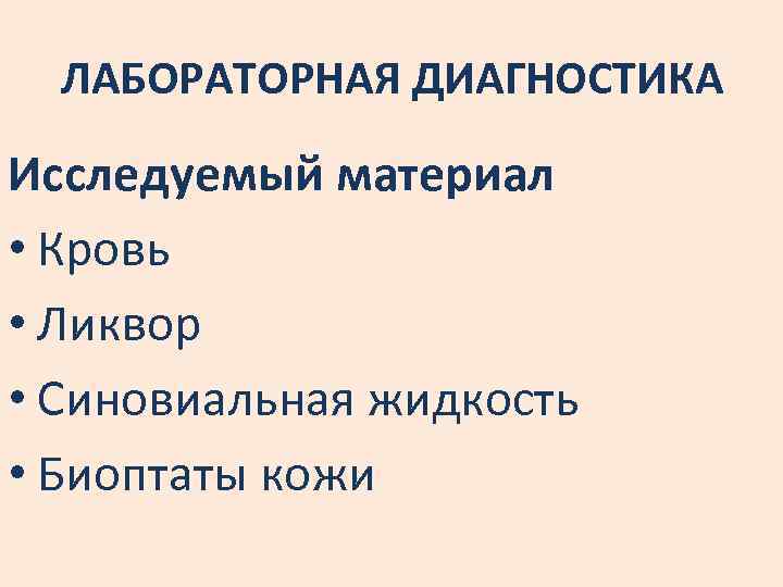 ЛАБОРАТОРНАЯ ДИАГНОСТИКА Исследуемый материал • Кровь • Ликвор • Синовиальная жидкость • Биоптаты кожи