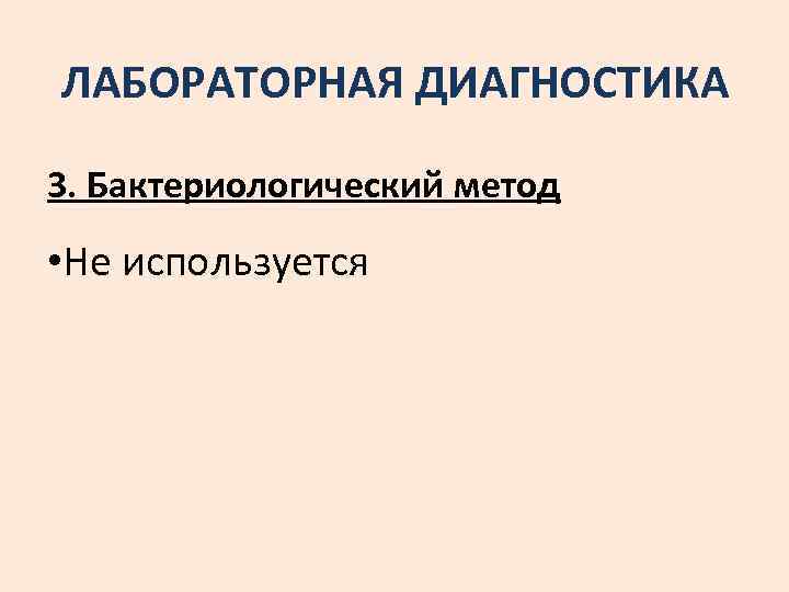 ЛАБОРАТОРНАЯ ДИАГНОСТИКА 3. Бактериологический метод • Не используется 
