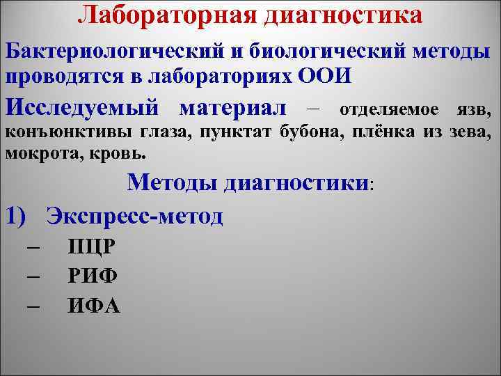 Лабораторная диагностика Бактериологический и биологический методы проводятся в лабораториях ООИ Исследуемый материал – отделяемое