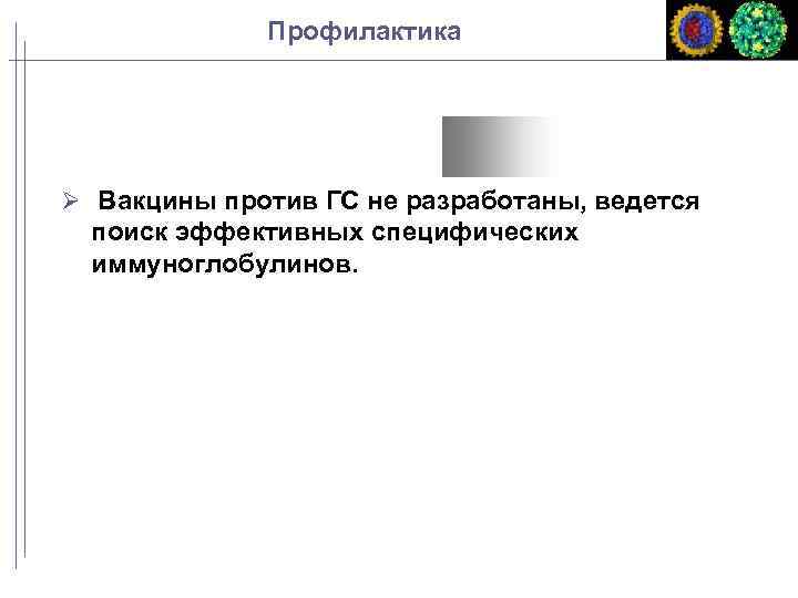 Профилактика Вакцины против ГС не разработаны, ведется поиск эффективных специфических иммуноглобулинов. 