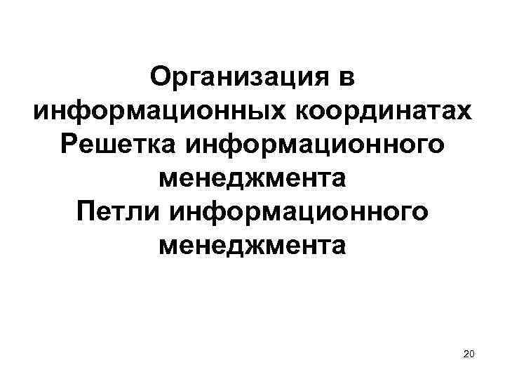 Организация в информационных координатах Решетка информационного менеджмента Петли информационного менеджмента 20 