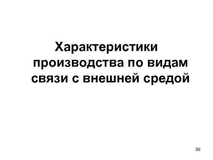 Характеристики производства по видам связи с внешней средой 39 