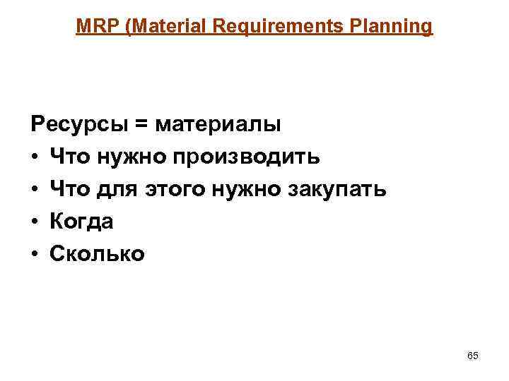 MRP (Material Requirements Planning Ресурсы = материалы • Что нужно производить • Что для